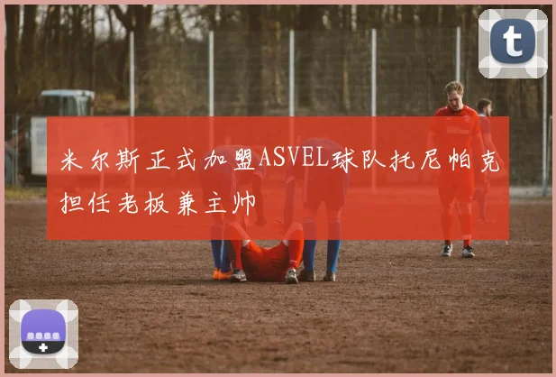 米尔斯正式加盟ASVEL球队托尼帕克担任老板兼主帅