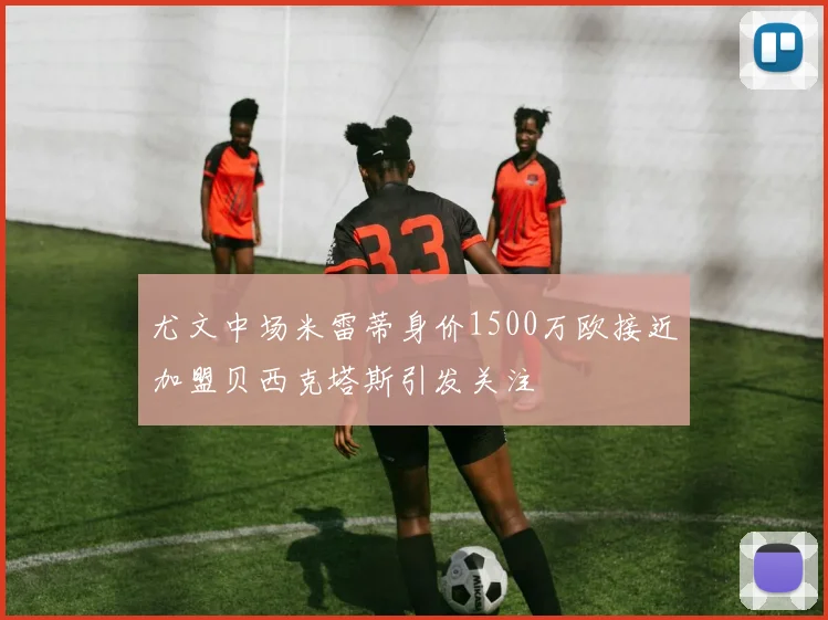 尤文中场米雷蒂身价1500万欧接近加盟贝西克塔斯引发关注