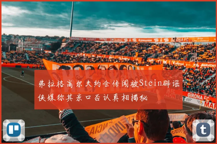 弗拉格高尔夫约会传闻被Stein辟谣侠媒称其亲口否认真相揭秘